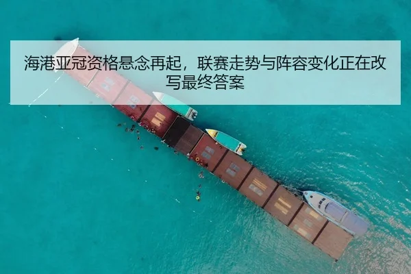 海港亚冠资格悬念再起，联赛走势与阵容变化正在改写最终答案