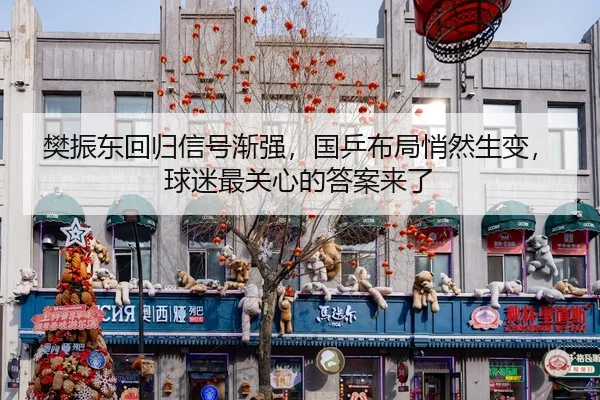 樊振东回归信号渐强，国乒布局悄然生变，球迷最关心的答案来了